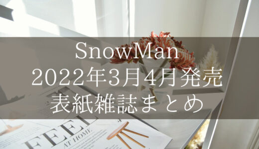 【SnowMan】2022年3月＆4月発売予定の表紙雑誌まとめ