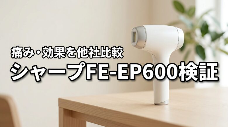 シャープ光脱毛FE-EP600は痛い？悪い口コミや効果を他社製品と比較レビュー