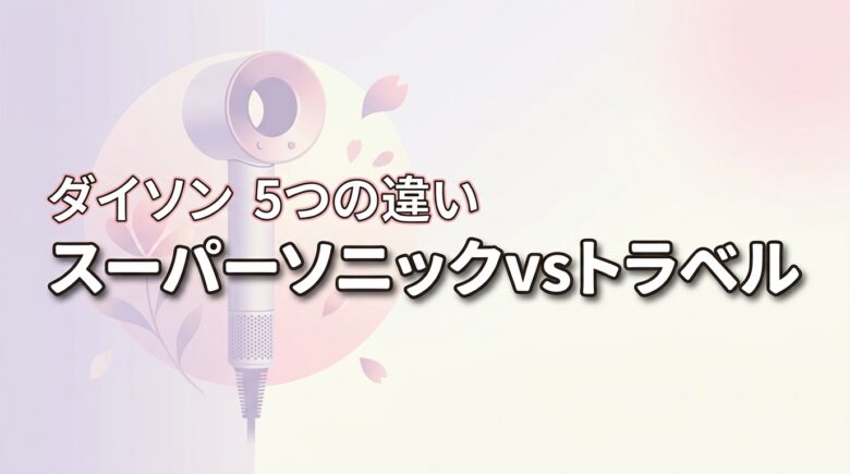 ダイソンドライヤーのスーパーソニックとトラベルの違いは5つ！どっちがおすすめ？