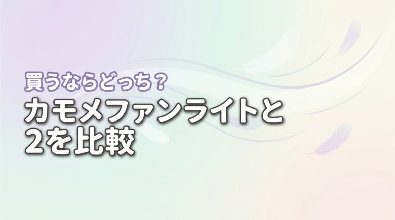 【買うならどっち？】カモメファンライトとライト２の違いを比較して分かった結論