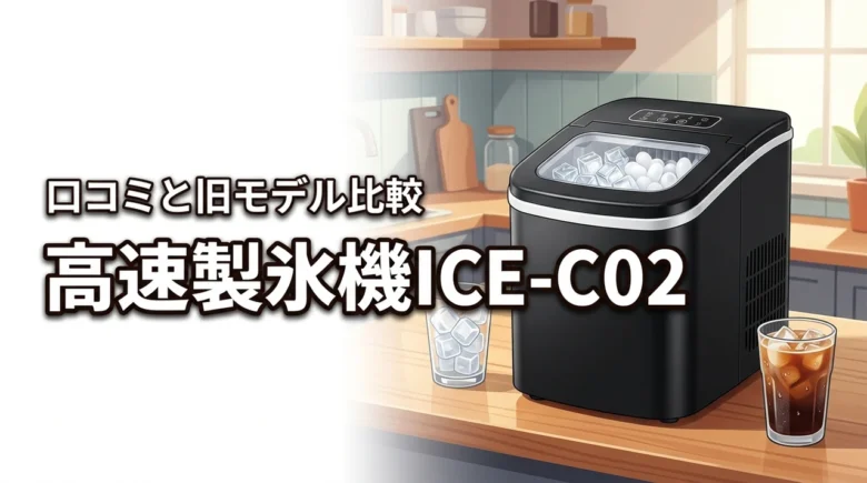 クイッククリア高速製氷機ICE-C02の口コミと旧モデルとの違いを徹底比較！