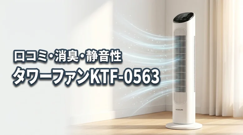 タワーファンKTF-0563の口コミは？イオンバランスの消臭力や静音性を調査