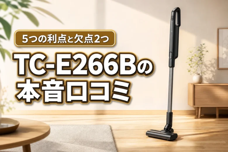スティッククリーナーTC-E266Bの口コミは？5つの利点と2つの欠点を公開